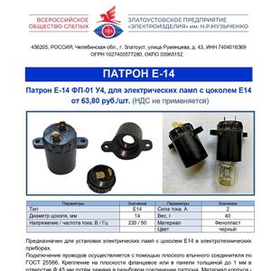 Патрон Е-14 ФП-01 У4, для электрических ламп с цоколем Е14
Предназначен для установки электрических ламп с цоколем Е14 в электротехнических приборах. 
- Подключение проводов осуществляется с помощью плоского втычного соединителя по ГОСТ 25566. 
- Крепление на плоскости фланцевое или в панели толщиной до 1 мм в отверстие Ф 45 мм путём зажима в резьбовом соединении патрона. 
- Материал корпуса - фенопласт марки Ж. 
- Термостойкость корпуса + 100 С. 
- Номинальное напряжение - 220 В, 50 Гц. 
- Номинальный ток- 2А. 
- Габаритный размер 45x53. 
- Масса не более 40 г.
