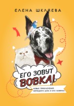 Его зовут Вовка! Новые приключения немецкого дога и его хозяина. Елена Шкляева