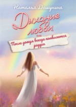 Дыхание любви, или После дождя всегда появляется радуга | Наталья Дашунина