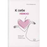 Книга «К себе нежно. Книга о том, как ценить и беречь себя», Примаченко О. В.